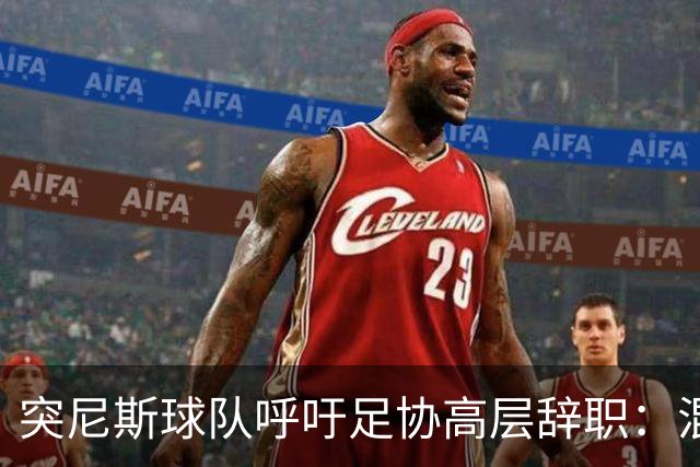 突尼斯球队呼吁足协高层辞职：混乱、治理不善、腐败、缺乏透明度